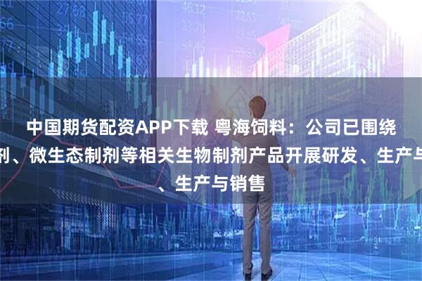 中国期货配资APP下载 粤海饲料：公司已围绕酶制剂、微生态制剂等相关生物制剂产品开展研发、生产与销售
