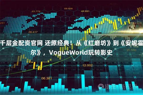 千层金配资官网 还原经典！从《红磨坊》到《安妮霍尔》，VogueWorld玩转影史