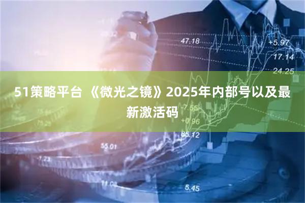 51策略平台 《微光之镜》2025年内部号以及最新激活码