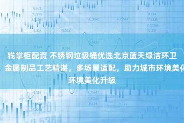 钱掌柜配资 不锈钢垃圾桶优选北京蓝天绿洁环卫科技，金属制品工艺精湛，多场景适配，助力城市环境美化升级