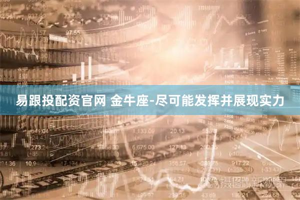 易跟投配资官网 金牛座-尽可能发挥并展现实力