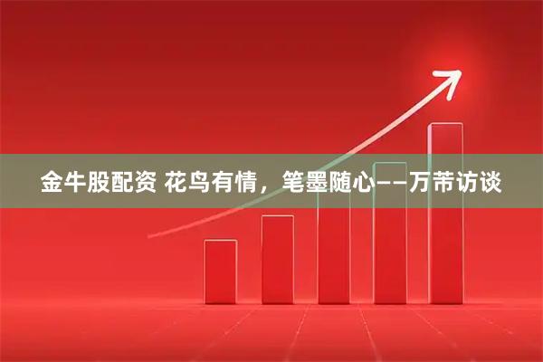 金牛股配资 花鸟有情，笔墨随心——万芾访谈