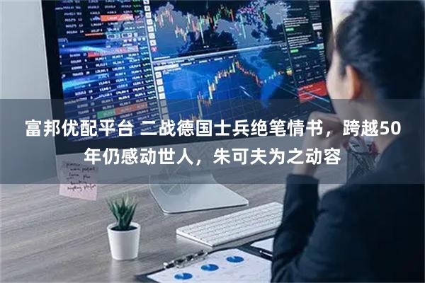 富邦优配平台 二战德国士兵绝笔情书，跨越50年仍感动世人，朱可夫为之动容