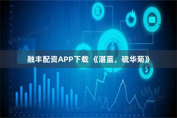 融丰配资APP下载 《湛蓝，硫华菊》