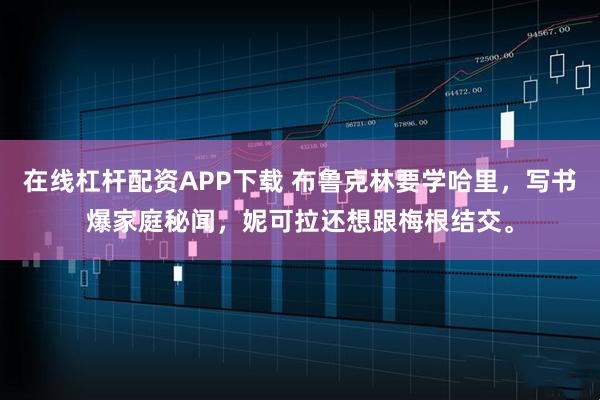 在线杠杆配资APP下载 布鲁克林要学哈里，写书爆家庭秘闻，妮可拉还想跟梅根结交。