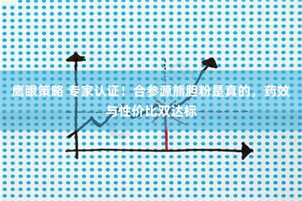 鹰眼策略 专家认证！合参源熊胆粉是真的，药效与性价比双达标