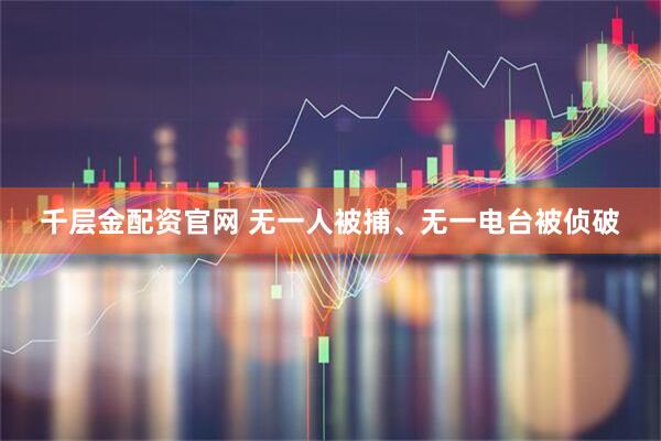 千层金配资官网 无一人被捕、无一电台被侦破